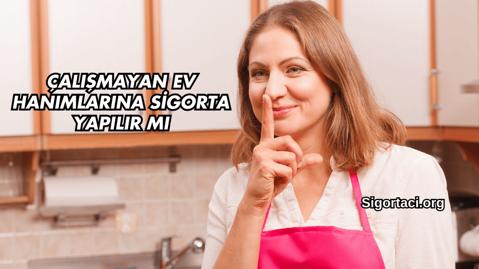 Çalışmayan Ev Hanımlarına Sigorta Yapılır mı