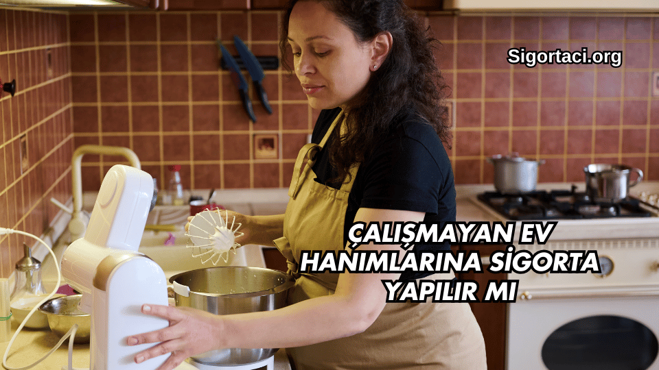 Çalışmayan Ev Hanımlarına Sigorta Yapılır mı