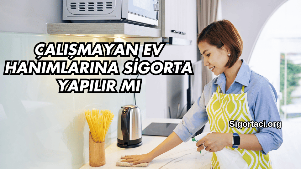 Çalışmayan Ev Hanımlarına Sigorta Yapılır mı