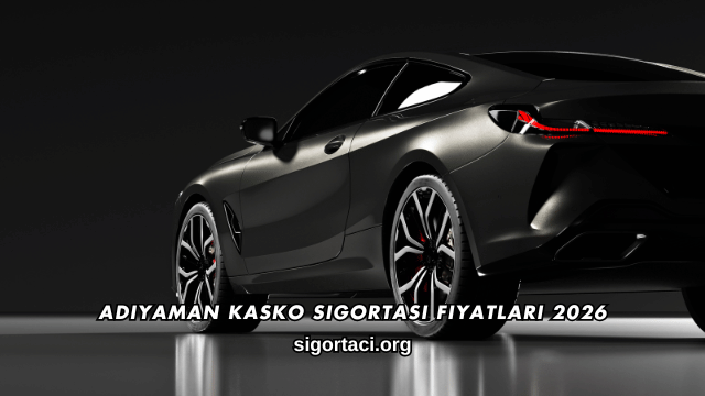 Adıyaman Kasko Sigortası Fiyatları 2026