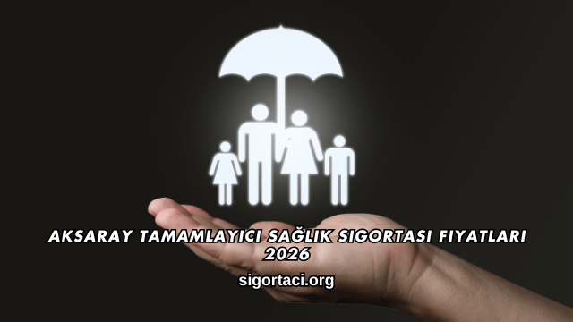 Aksaray Tamamlayıcı Sağlık Sigortası Fiyatları 2026