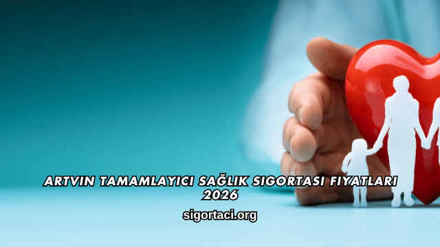 Artvin Tamamlayıcı Sağlık Sigortası Fiyatları 2026