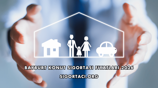Bayburt Konut Sigortası Fiyatları 2026