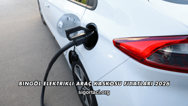 Bingöl Elektrikli Araç Kaskosu Fiyatları 2026