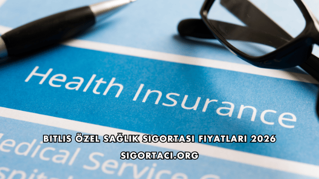 Bitlis Özel Sağlık Sigortası Fiyatları 2026