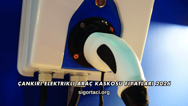 Çankırı Elektrikli Araç Kaskosu Fiyatları 2026