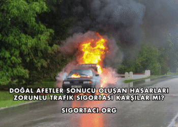 Doğal Afetler Sonucu Oluşan Hasarları Zorunlu Trafik Sigortası Karşılar mı?
