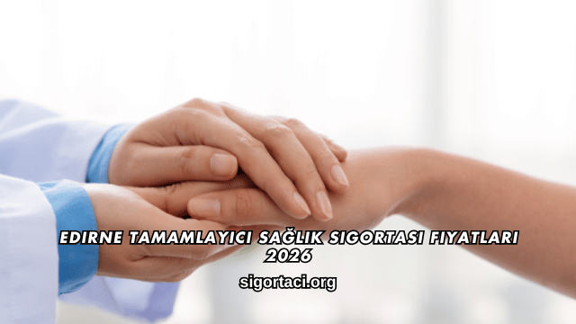 Edirne Tamamlayıcı Sağlık Sigortası Fiyatları 2026