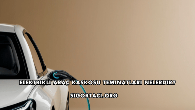 Elektrikli Araç Kaskosu Teminatları Nelerdir?