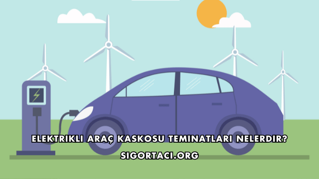 Elektrikli Araç Kaskosu Teminatları Nelerdir?