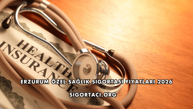 Erzurum Özel Sağlık Sigortası Fiyatları 2026