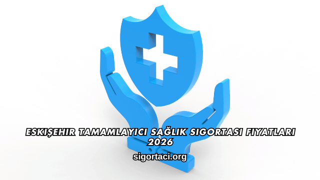 Eskişehir Tamamlayıcı Sağlık Sigortası Fiyatları 2026
