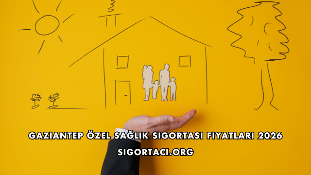 Gaziantep Özel Sağlık Sigortası Fiyatları 2026