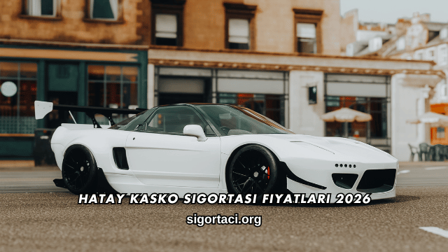 Hatay Kasko Sigortası Fiyatları 2026