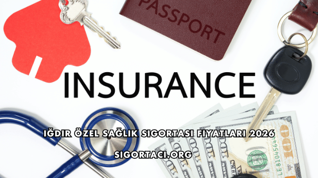 Iğdır Özel Sağlık Sigortası Fiyatları 2026