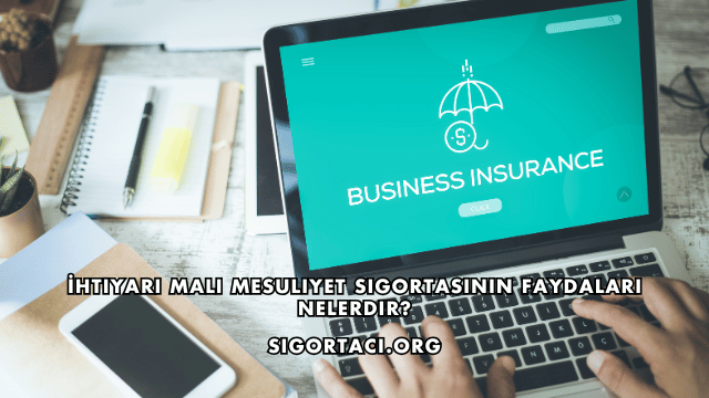 İhtiyari Mali Mesuliyet Sigortasının Faydaları Nelerdir?