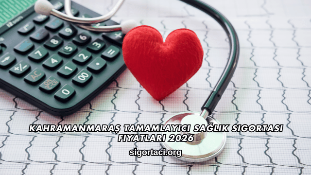 Kahramanmaraş Tamamlayıcı Sağlık Sigortası Fiyatları 2026