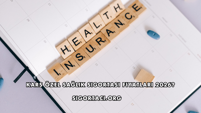 Kars Özel Sağlık Sigortası Fiyatları 2026?