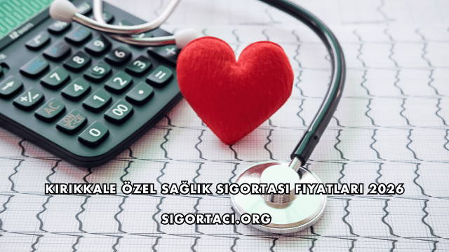 Kırıkkale Özel Sağlık Sigortası Fiyatları 2026