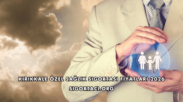 Kırıkkale Özel Sağlık Sigortası Fiyatları 2026