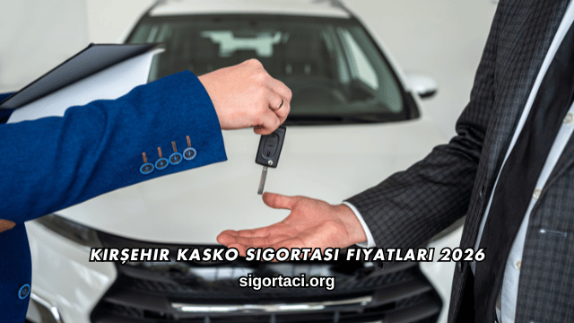 Kırşehir Kasko Sigortası Fiyatları 2026