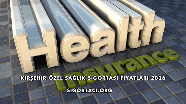 Kırşehir Özel Sağlık Sigortası Fiyatları 2026
