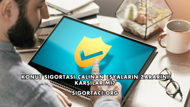Konut Sigortası Çalınan Eşyaların Zararını Karşılar mı?