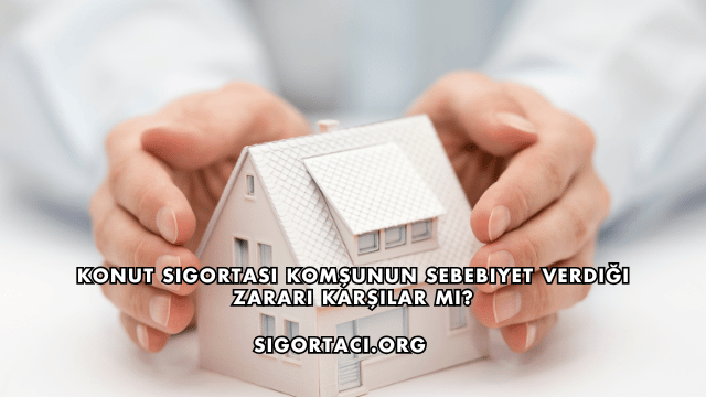 Konut Sigortası Komşunun Sebebiyet Verdiği Zararı Karşılar mı?