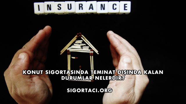 Konut Sigortasında Teminat Dışında Kalan Durumlar Nelerdir?