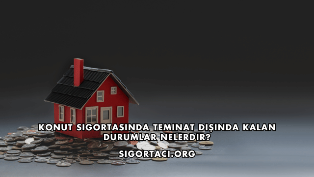 Konut Sigortasında Teminat Dışında Kalan Durumlar Nelerdir?