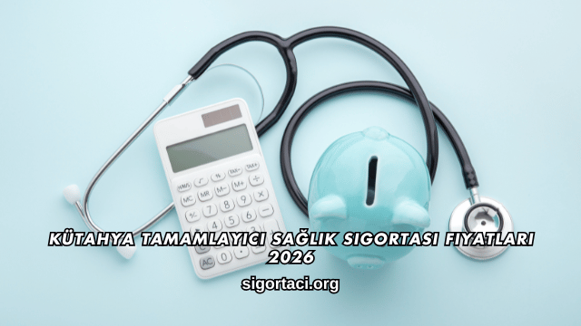 Kütahya Tamamlayıcı Sağlık Sigortası Fiyatları 2026