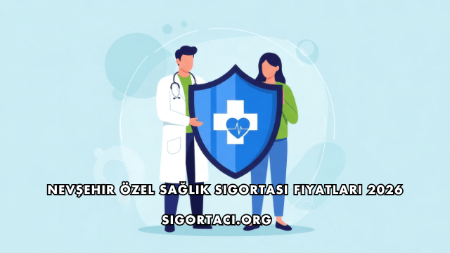 Nevşehir Özel Sağlık Sigortası Fiyatları 2026