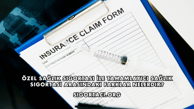 Özel Sağlık Sigortası İle Tamamlayıcı Sağlık Sigortası Arasındaki Farklar Nelerdir?