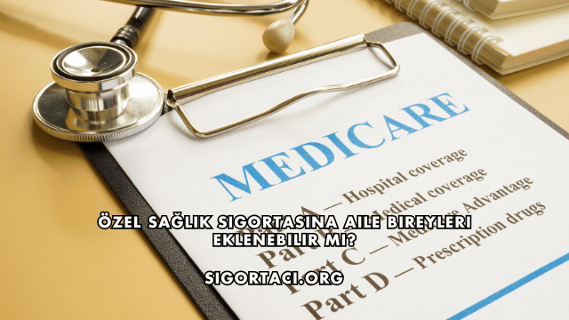 Özel Sağlık Sigortasına Aile Bireyleri Eklenebilir mi?