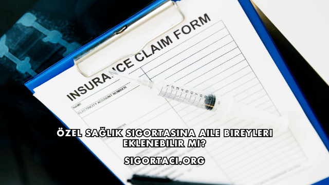 Özel Sağlık Sigortasına Aile Bireyleri Eklenebilir mi?