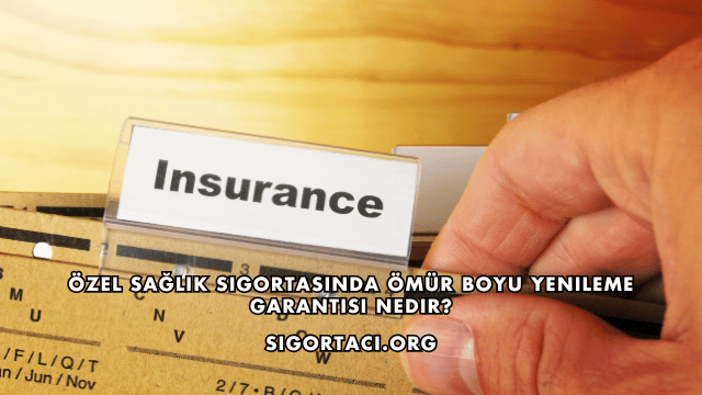 Özel Sağlık Sigortasında Ömür Boyu Yenileme Garantisi Nedir?