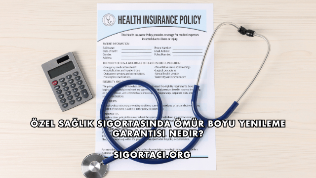 Özel Sağlık Sigortasında Ömür Boyu Yenileme Garantisi Nedir?