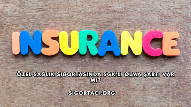 Özel Sağlık Sigortasında SGK'lı Olma Şartı Var mı?