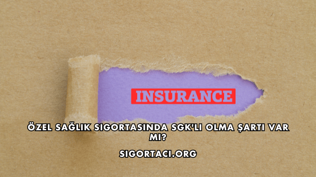 Özel Sağlık Sigortasında SGK'lı Olma Şartı Var mı?