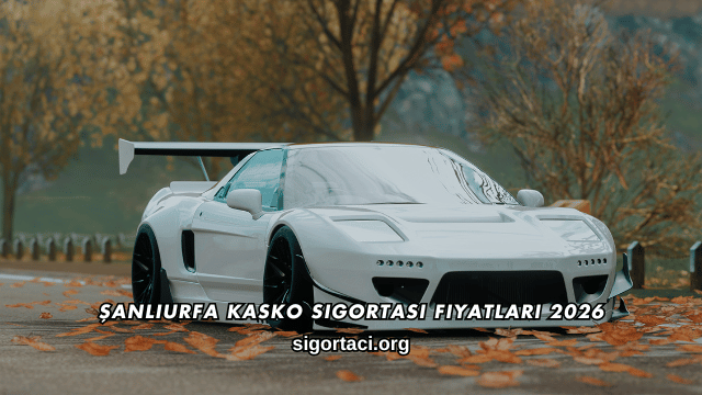 Şanlıurfa Kasko Sigortası Fiyatları 2026