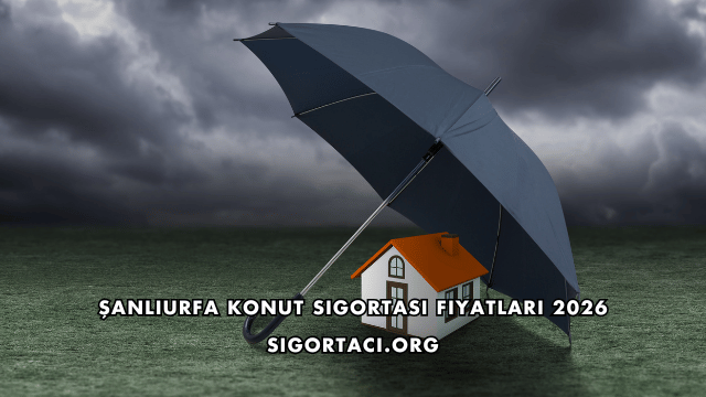 Şanlıurfa Konut Sigortası Fiyatları 2026