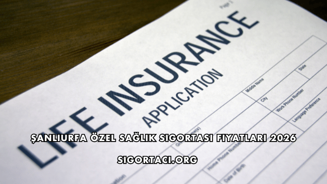 Şanlıurfa Özel Sağlık Sigortası Fiyatları 2026