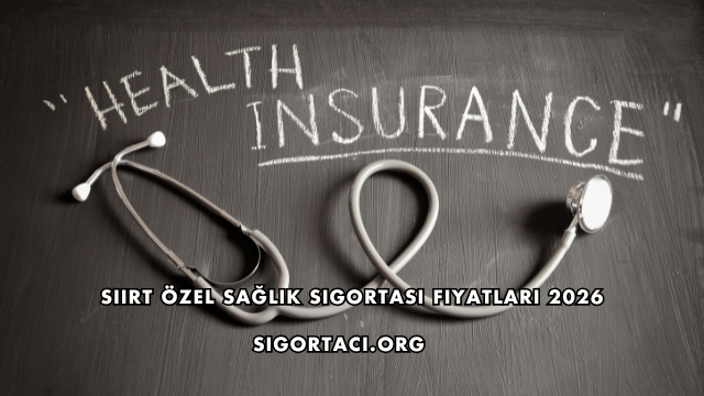 Siirt Özel Sağlık Sigortası Fiyatları 2026