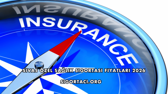 Sivas Özel Sağlık Sigortası Fiyatları 2026