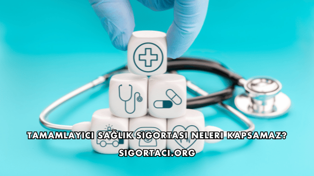 Tamamlayıcı Sağlık Sigortası Neleri Kapsamaz?