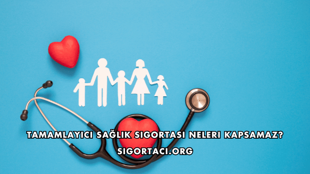 Tamamlayıcı Sağlık Sigortası Neleri Kapsamaz?