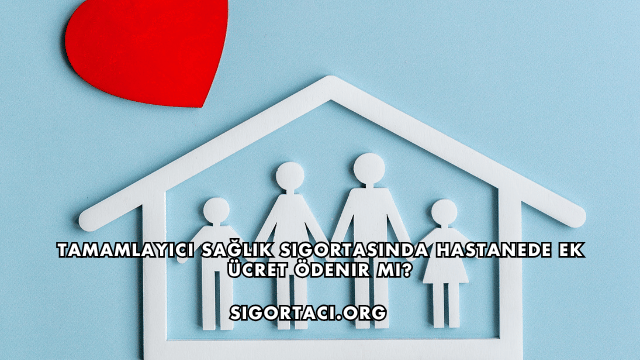 Tamamlayıcı Sağlık Sigortasında Hastanede Ek Ücret Ödenir mi?
