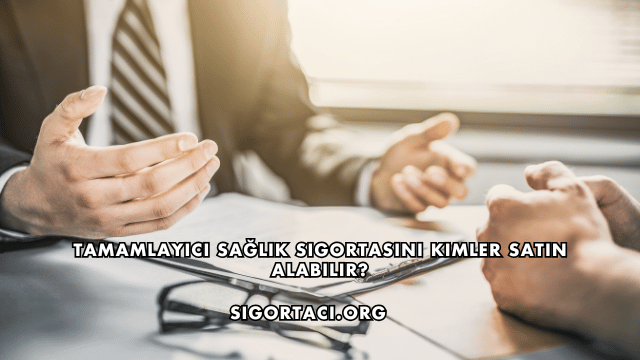 Tamamlayıcı Sağlık Sigortasını Kimler Satın Alabilir?