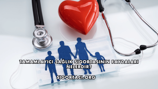 Tamamlayıcı Sağlık Sigortasının Faydaları Nelerdir?