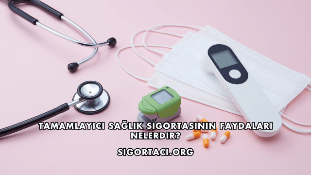 Tamamlayıcı Sağlık Sigortasının Faydaları Nelerdir?